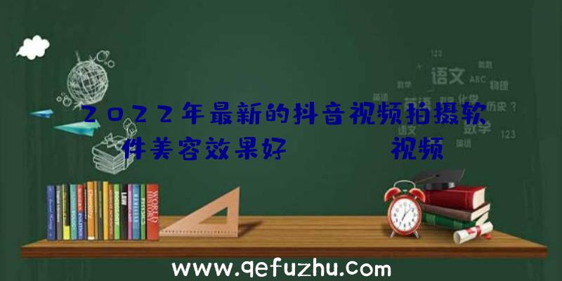 2022年最新的抖音视频拍摄软件美容效果好